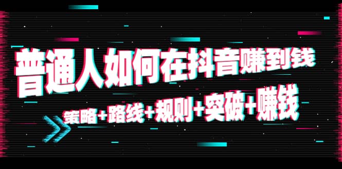 普通人如何在抖音赚到钱：策略 路线 规则 突破 赚钱（10节课）-让一部分人先富起来默财创业网