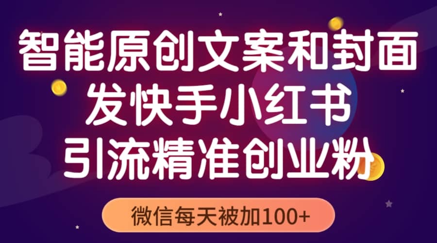 智能原创封面和创业文案，快手小红书引流精准创业粉，微信每天被加100-让一部分人先富起来默财 创业网