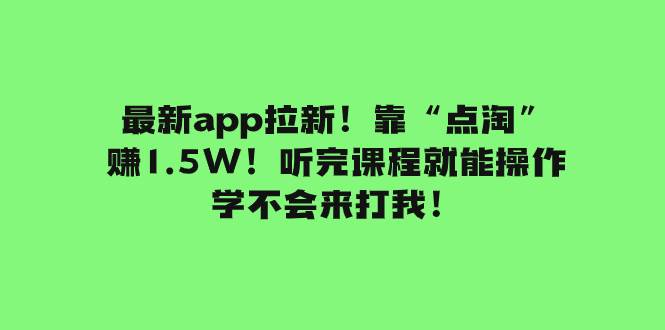 最新app拉新！靠“点淘”赚1.5W！听完课程就能操作！学不会来打我！-让一部分人先富起来默财 创业网