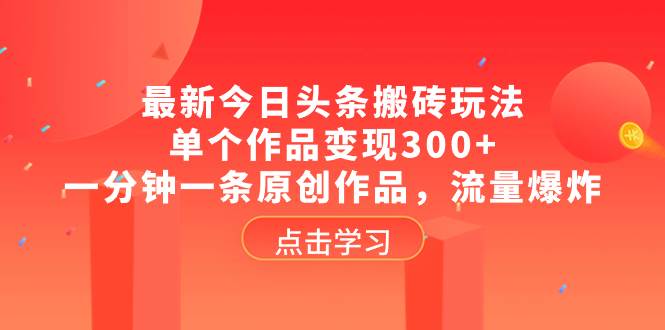 最新今日头条搬砖玩法，单个作品变现300 ，一分钟一条原创作品，流量爆炸-让一部分人先富起来默财创业网