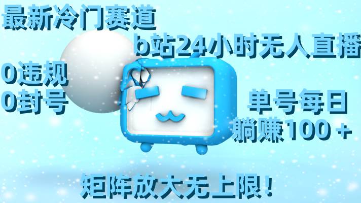 最新冷门赛道，b站24小时无人直播，0违规0封号，单号每日躺赚100＋，矩阵放大无上限！-让一部分人先富起来默财创业网