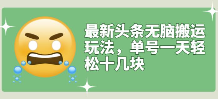 最新头条无脑搬运玩法，单号一天轻松十几块【视频教程 搬运软件】-让一部分人先富起来默财创业网