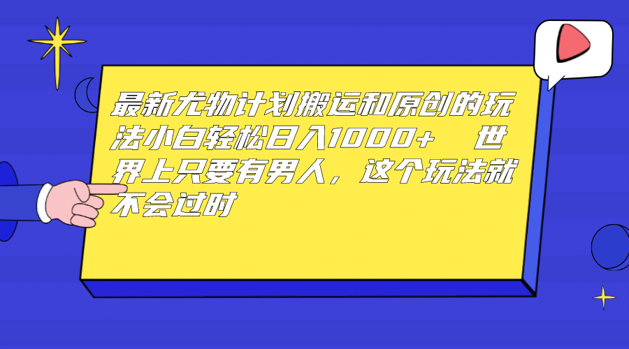最新尤物计划搬运和原创玩法：小白日入1000  世上只要有男人，玩法就不过时-让一部分人先富起来默财创业网