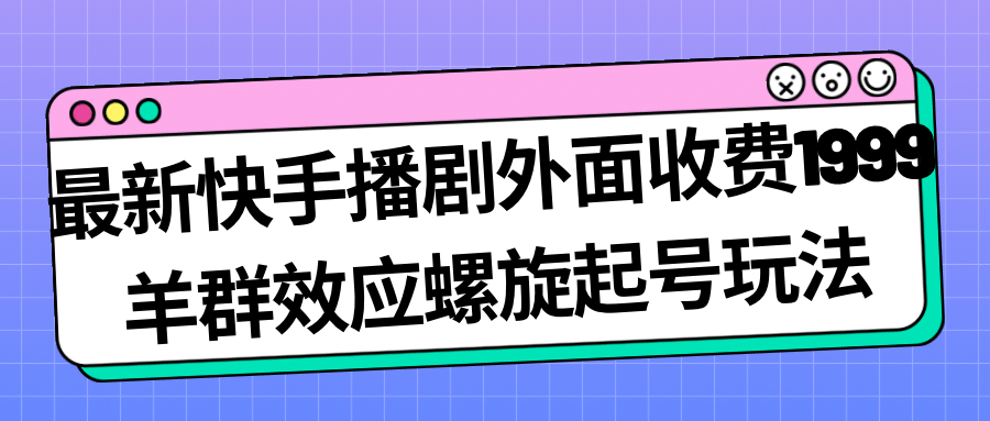 最新快手播剧外面收费1999羊群效应螺旋起号玩法配合流量日入几百完全没问题-让一部分人先富起来默财创业网