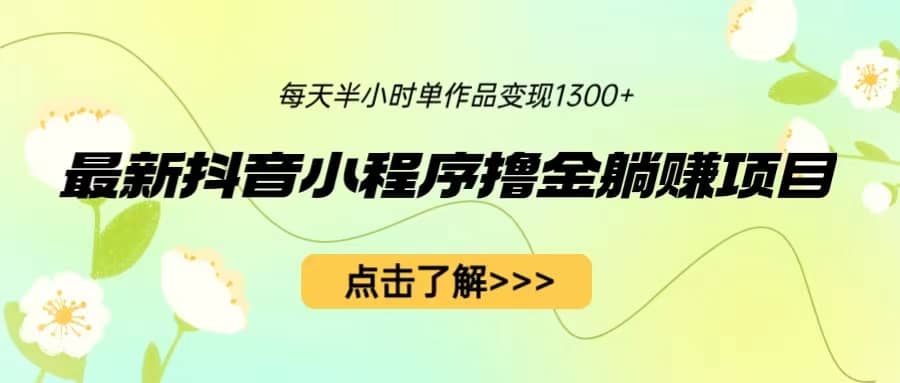 最新抖音小程序撸金躺赚项目，一部手机每天半小时，单个作品变现1300-让一部分人先富起来默财创业网