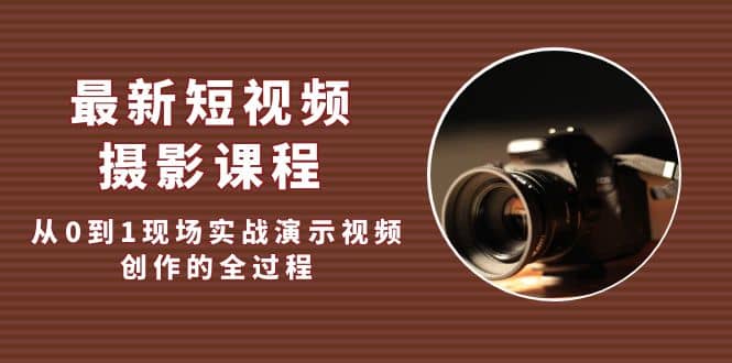 最新短视频·摄影课程，从0到1现场实战演示视频创作的全过程-让一部分人先富起来默财 创业网