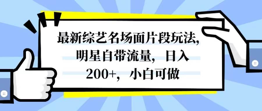 最新综艺名场面片段玩法，明星自带流量，日入200 ，小白可做-让一部分人先富起来默财创业网