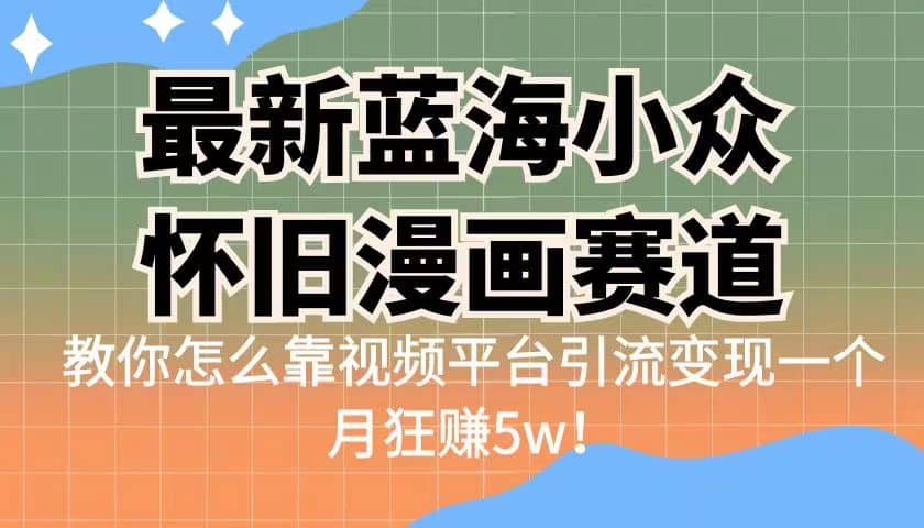 最新蓝海小众怀旧漫画赛道 高转化一单29.9 靠视频平台引流变现一个月狂赚5w-让一部分人先富起来默财创业网