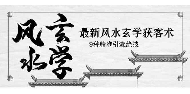 最新风水玄学-获客术，9种精准引流绝技（专题课）-让一部分人先富起来默财创业网
