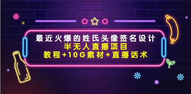 最近火爆的姓氏头像签名设计半无人直播项目（教程 10G素材 直播话术）-让一部分人先富起来默财创业网