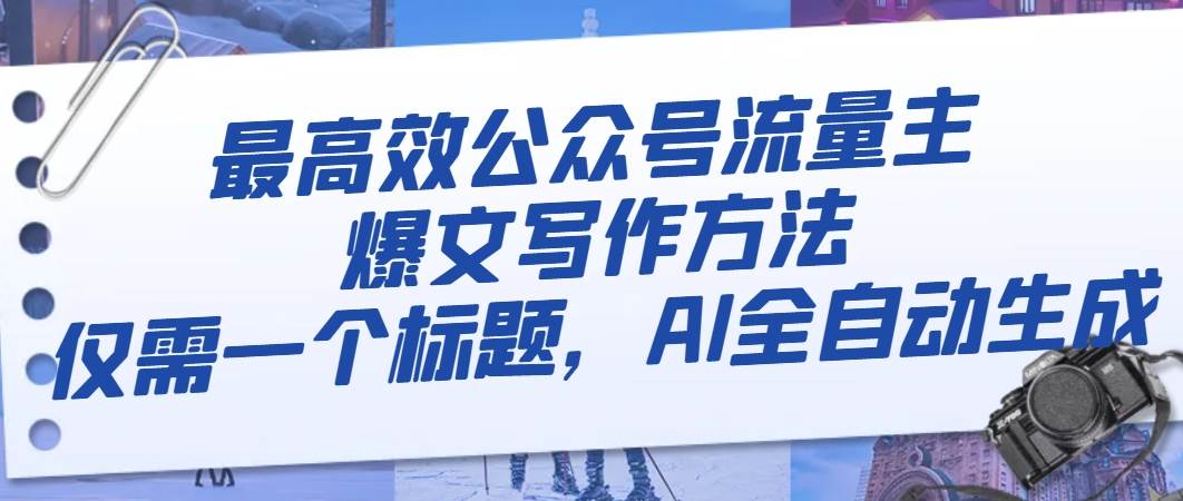 最高效公众号流量主爆文写作方法，仅需一个标题，AI全自动生成-让一部分人先富起来默财 创业网