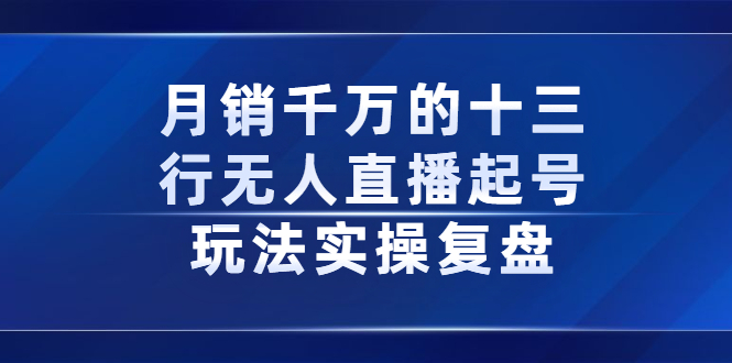 月销千万的十三行无人直播起号玩法实操复盘分享-让一部分人先富起来默财 创业网