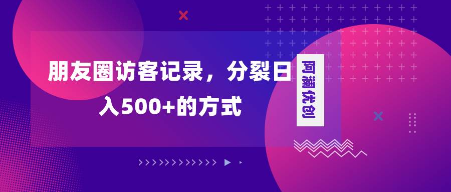 朋友圈访客记录，分裂日入500 ，变现加分裂-让一部分人先富起来默财 创业网