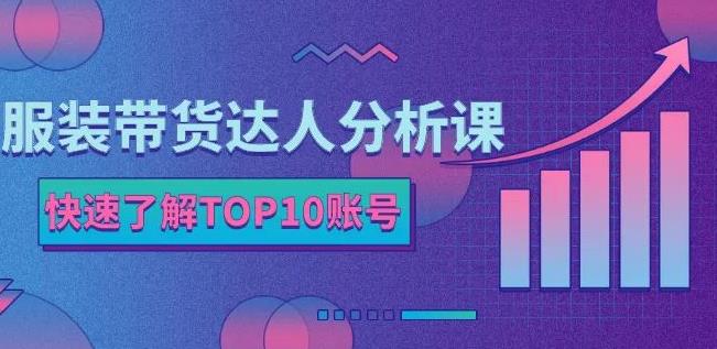 服装带货达人分析课：带你快速了解TOP10账号，玩转服装行业-让一部分人先富起来默财创业网
