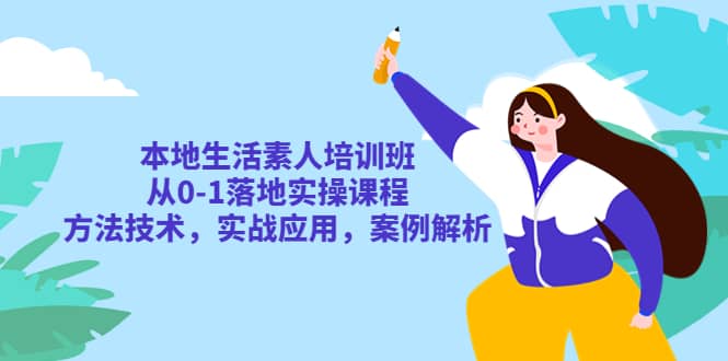 本地生活素人培训班：从0-1落地实操课程，方法技术，实战应用，案例解析-让一部分人先富起来默财 创业网