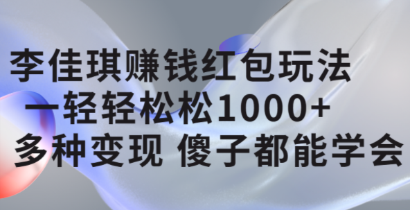 李佳琪赚钱红包玩法，一天轻轻松松1000 ，多种变现，傻子都能学会-让一部分人先富起来默财创业网
