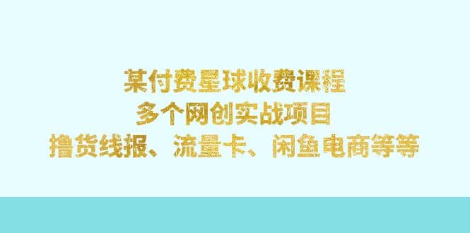 某付费星球课程：多个网创实战项目，撸货线报、流量卡、闲鱼电商等等-让一部分人先富起来默财创业网