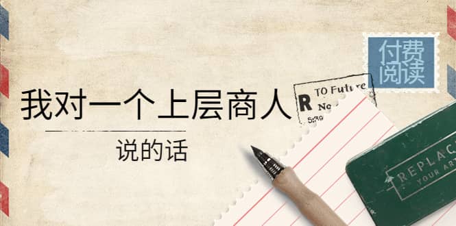 某公众号付费阅读：我对一个上层商人说的话-让一部分人先富起来默财创业网