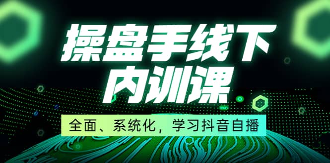 某收费培训第22期·操盘手线下内训课，全面、系统化，学习抖音自播-让一部分人先富起来默财创业网