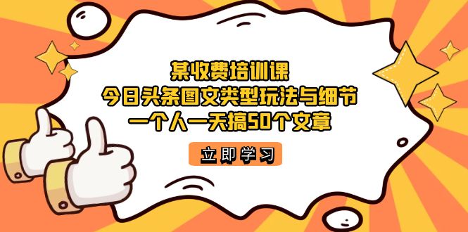 某收费培训课：今日头条账号图文玩法与细节，一个人一天搞50个文章-让一部分人先富起来默财创业网