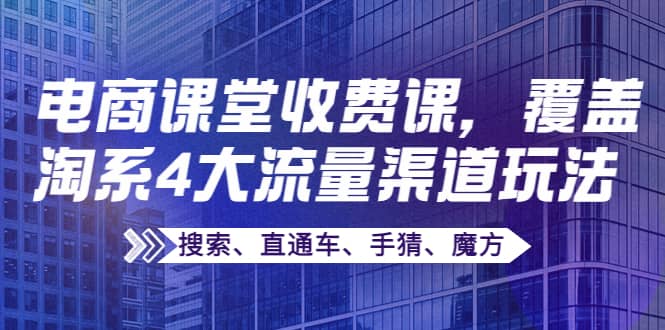 某电商课堂收费课，覆盖淘系4大流量渠道玩法【搜索、直通车、手猜、魔方】-让一部分人先富起来默财创业网