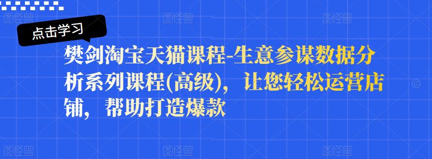 樊剑淘宝天猫课程-生意参谋数据分析系列课程(高级)，让您轻松运营店铺，帮助打造爆款-让一部分人先富起来默财创业网