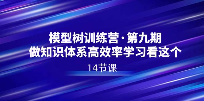 模型树特训营·第九期，做知识体系高效率学习看这个（14节课）-让一部分人先富起来默财创业网