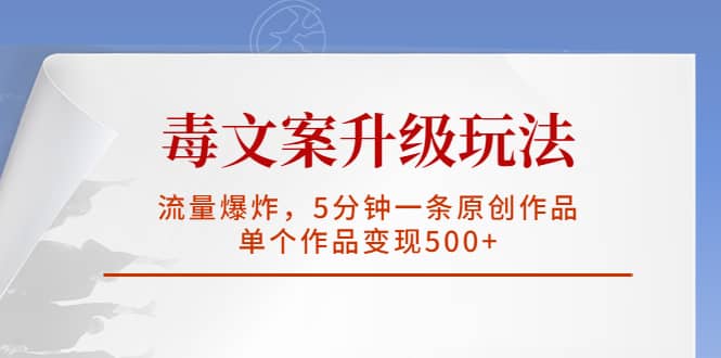 毒文案升级玩法，流量爆炸，5分钟一条原创作品，单个作品变现500-让一部分人先富起来默财创业网