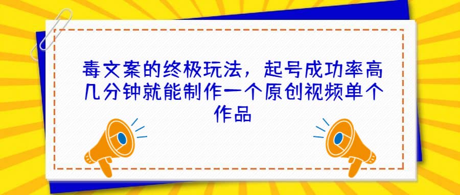 毒文案的终极玩法，起号成功率高几分钟就能制作一个原创视频单个作品-让一部分人先富起来默财创业网