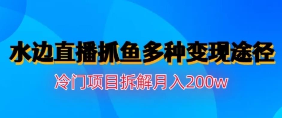 水边直播抓鱼，多种变现途径冷门项目，月入200w拆解【揭秘】-让一部分人先富起来默财创业网