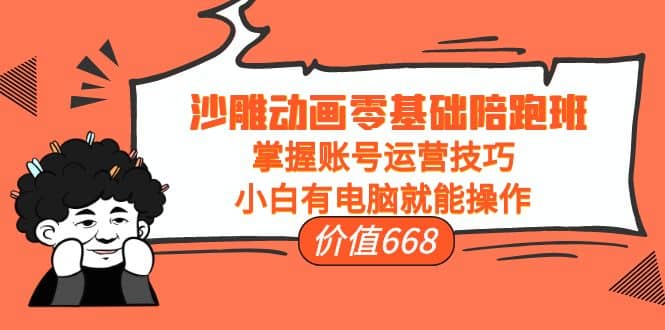 沙雕动画零基础陪跑班，掌握账号运营技巧，小白有电脑就能操作（价值668）-让一部分人先富起来默财创业网
