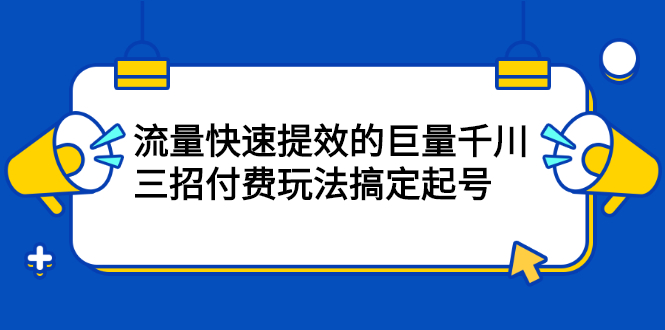 流量快速提效的巨量千川，三招付费玩法搞定起号-让一部分人先富起来默财创业网