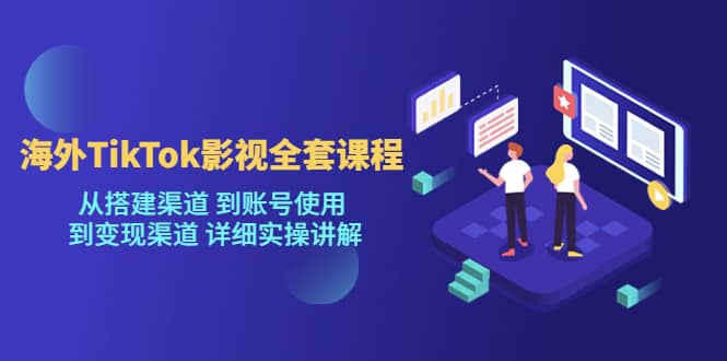 海外TikTok/影视全套课程，从搭建渠道 到账号使用 到变现渠道 详细实操讲解-让一部分人先富起来默财 创业网
