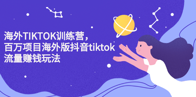 海外TIKTOK训练营，百万项目海外版抖音tiktok流量变现玩法-让一部分人先富起来默财 创业网