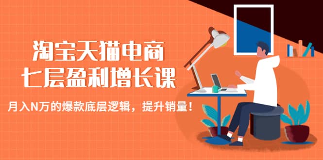 淘宝天猫电商七层盈利增长课：月入N万的爆款底层逻辑，提升销量-让一部分人先富起来默财创业网
