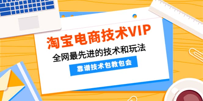 淘宝电商技术VIP，全网最先进的技术和玩法，靠谱技术包教包会（更新115）-让一部分人先富起来默财创业网