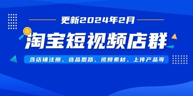 淘宝短视频店群（更新2024年2月）含店铺注册、选品思路、视频素材、上传…-让一部分人先富起来默财创业网