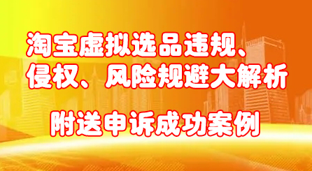 淘宝虚拟选品违规、侵权、风险规避大解析，附送申诉成功案例！-让一部分人先富起来默财创业网