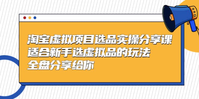 淘宝虚拟项目选品实操分享课，适合新手选虚拟品的玩法 全盘分享给你-让一部分人先富起来默财创业网