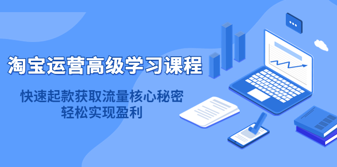 淘宝运营高级学习课程：快速获取流量核心秘密，轻松实现盈利！-让一部分人先富起来默财创业网