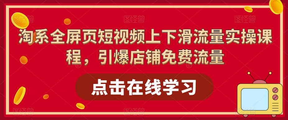 淘系-全屏页短视频上下滑流量实操课程，引爆店铺免费流量（87节视频课）-让一部分人先富起来默财 创业网