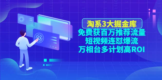 淘系3大掘金库：免费获百万推荐流量 短视频连怼爆流 万相台多计划高ROI-让一部分人先富起来默财 创业网