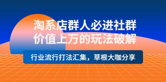 淘系店群人必进社群，价值上万的玩法破解，行业流行打法汇集，草根大咖分享-让一部分人先富起来默财创业网