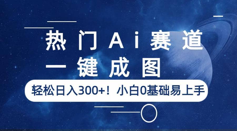 热门Ai赛道，一键成图，轻松日入300 ！小白0基础易上手-让一部分人先富起来默财创业网