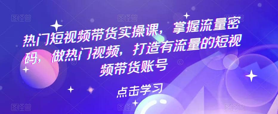 热门短视频带货实战 掌握流量密码 做热门视频 打造有流量的短视频带货账号-让一部分人先富起来默财创业网