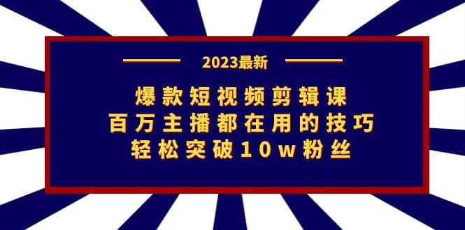 爆款短视频剪辑课：百万主播都在用的技巧，轻松突破10w粉丝-让一部分人先富起来默财 创业网