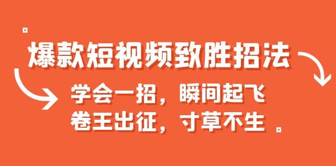 爆款短视频致胜招法，学会一招，瞬间起飞，卷王出征，寸草不生-让一部分人先富起来默财 创业网
