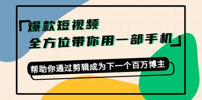 爆款短视频，全方位带你用一部手机，帮助你通过剪辑成为下一个百万博主-让一部分人先富起来默财创业网