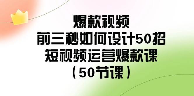 爆款视频-前三秒如何设计50招：短视频运营爆款课（50节课）-让一部分人先富起来默财 创业网