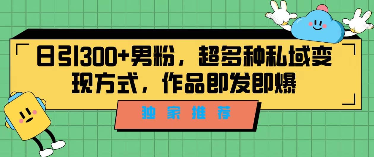 独家推荐！日引300 男粉，超多种私域变现方式，作品即发即报-让一部分人先富起来默财创业网